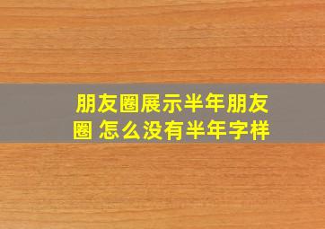 朋友圈展示半年朋友圈 怎么没有半年字样